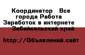 ONLINE Координатор - Все города Работа » Заработок в интернете   . Забайкальский край